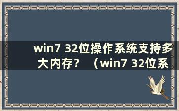 win7 32位操作系统支持多大内存？ （win7 32位系统支持多少内存？）